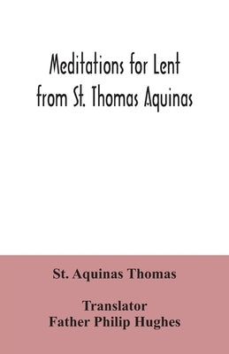Meditations for Lent from St. Thomas Aquinas by Aquinas Thomas, St
