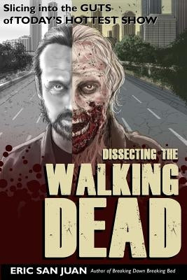 Dissecting the Walking Dead: Slicing Into the Guts of Today's Hottest Show by San Juan, Eric