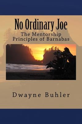 No Ordinary Joe: The Mentorship Principles of Barnabas by Buhler, Dwayne K.