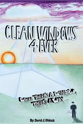 Clean Windows 4 Ever: Where There's a Window, There's a Way... by Obbink, David J.