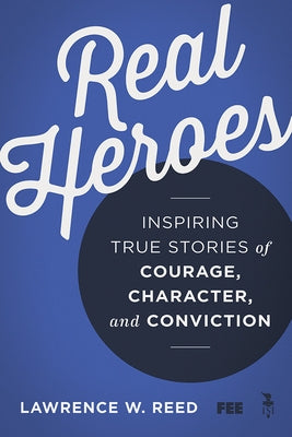Real Heroes: Inspiring True Stories of Courage, Character, and Conviction by Reed, Lawrence W.