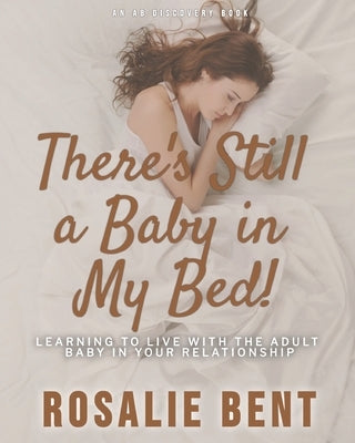 There's still a baby in my bed!: Learning to live happily with the adult baby in your relationship by Bent, Michael