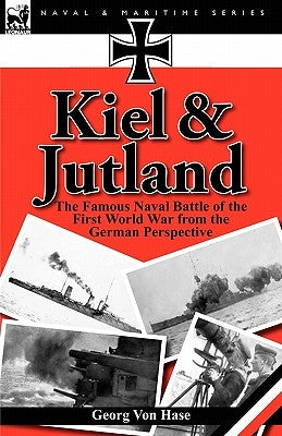 Kiel and Jutland: the Famous Naval Battle of the First World War from the German Perspective by Von Hase, Georg