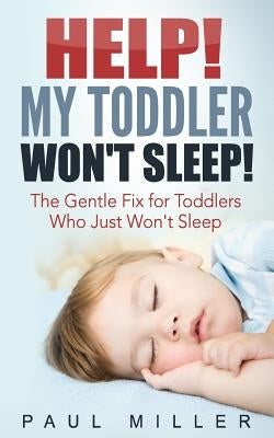 HELP! My Toddler Won't Sleep!: The Gentle Fix for Toddlers Who Just Won't Sleep by Miller, Paul