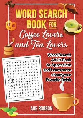 Word Search Book for Coffee Lovers and Tea Lovers: World Search Adult Book to Appreciate and Learn more about Your Favorite Drink by Robson, Abe