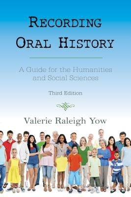 Recording Oral History: A Guide for the Humanities and Social Sciences, Third Edition by Yow, Valerie Raleigh