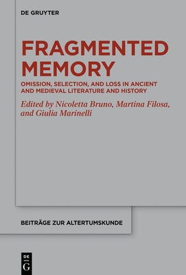 Fragmented Memory: Omission, Selection, and Loss in Ancient and Medieval Literature and History by Bruno, Nicoletta