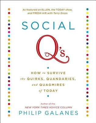 Social q's: How to Survive the Quirks, Quandaries, and Quagmires of Today by Galanes, Philip