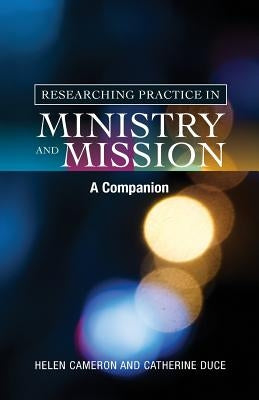 Researching Practice in Ministry and Mission: A Companion by Cameron, Helen