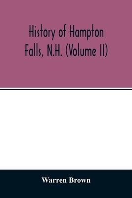 History of Hampton Falls, N.H. (Volume II) Containing the Church History and many other things not previously recorded by Brown, Warren