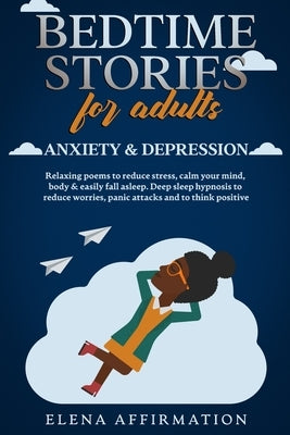 Bedtime Stories for Adults Anxiety & Depression: Relaxing Poems to Reduce Stress, Calm your Mind, Body & Easily Fall Asleep. Deep Sleep Hypnosis to Re by Affirmation, Elena