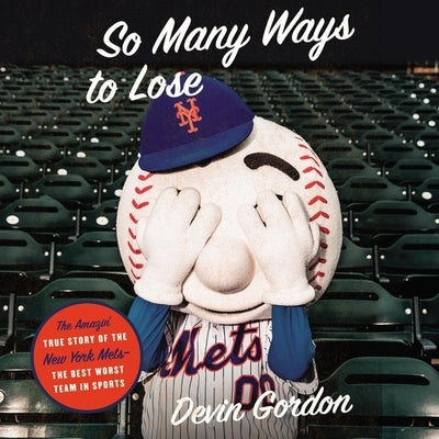 So Many Ways to Lose: The Amazin' True Story of the New York Mets--The Best Worst Team in Sports by Gordon, Devin