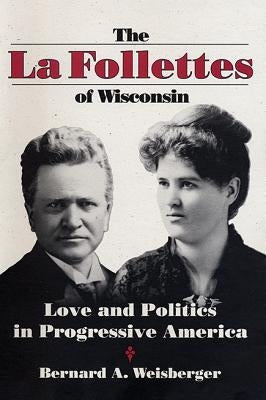 La Follettes of Wisconsin: Love and Politics in Progressive America by Weisberger, Bernard a.