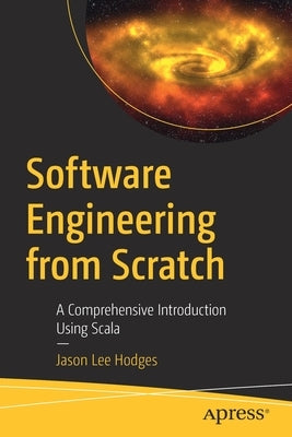 Software Engineering from Scratch: A Comprehensive Introduction Using Scala by Hodges, Jason Lee