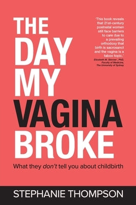 The Day My Vagina Broke: What they don't tell you about childbirth by Thompson, Stephanie