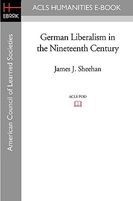 German Liberalism in the Nineteenth Century by Sheehan, James J.