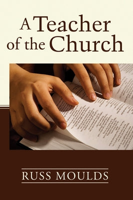 A Teacher of the Church: Theology, Formation, and Practice for the Ministry of Teaching by Moulds, Russ
