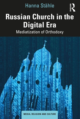 Russian Church in the Digital Era: Mediatization of Orthodoxy by Stähle, Hanna