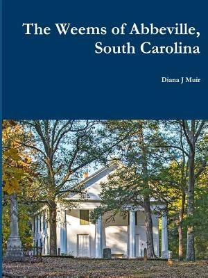 The Weems of Abbeville, South Carolina by Muir, Diana J.