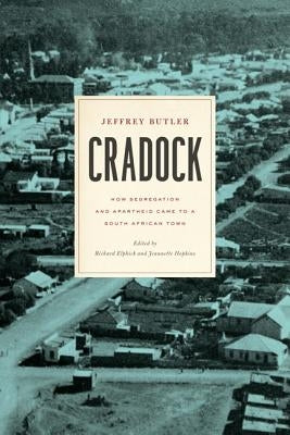Cradock: How Segregation and Apartheid Came to a South African Town by Butler, Jeffrey