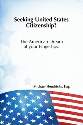 Seeking United States Citizenship?: The American Dream at your Fingertips by Hendricks J. D., Michael
