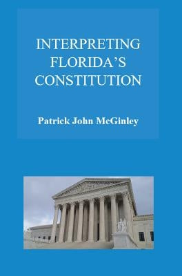 Interpreting Florida's Constitution by McGinley, Patrick John