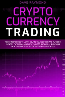 Cryptocurrency Trading: A Beginner's Guide to Learn How to Trade Bitcoin and Altcoins. Identify Top-Performing Cryptocurrencies and Understand by Raymond, Dave