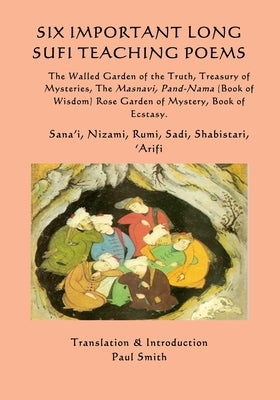 Six Important Long Sufi Teaching Poems: The Walled Garden of the Truth, Treasury of Mysteries, The Masnavi, Pand-Nama (Book of Wisdom) Rose Garden of by Nizami
