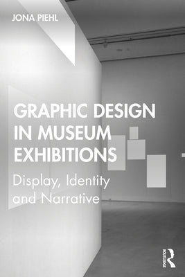 Graphic Design in Museum Exhibitions: Display, Identity and Narrative by Piehl, Jona