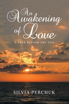 An Awakening of Love: A Peek Beyond the Veil by Perchuk, Silvia