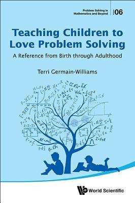 Teaching Children to Love Problem Solving: A Reference from Birth Through Adulthood by Germain-Williams, Terri