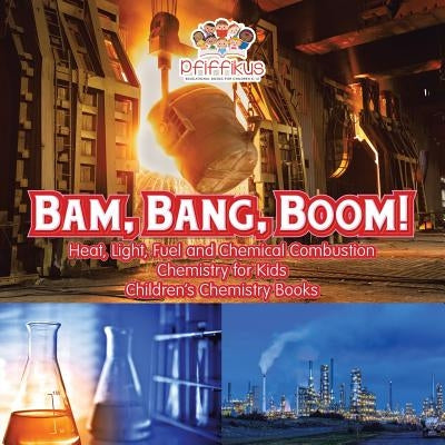 Bam, Bang, Boom! Heat, Light, Fuel and Chemical Combustion - Chemistry for Kids - Children's Chemistry Books by Pfiffikus