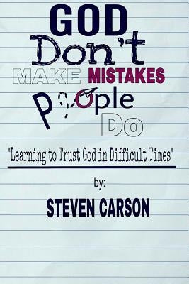 God Don't Make Mistakes, People Do: Learning to Trust God in Difficult Times by Carson, Steven