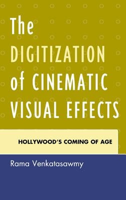 The Digitization of Cinematic Visual Effects: Hollywood's Coming of Age by Venkatasawmy, Rama