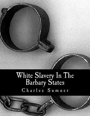 White Slavery In The Barbary States by Sumner, Charles