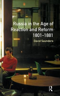 Russia in the Age of Reaction and Reform 1801-1881 by Saunders, David