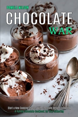 Chocolate War: Start a New Cooking Chapter With Chocolate Dessert Cookbook (A Yummy Chocolate Cookbook for Your Gathering) by Wilson, Pamela