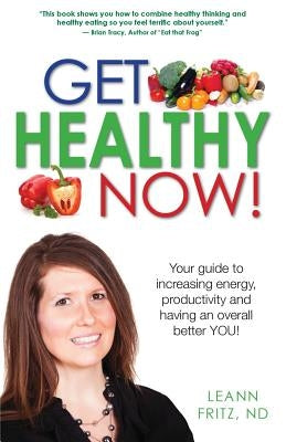 Get Healthy Now: Your Guide To Increasing Energy, Productivity And Having An Over All Better YOU! by Fritz Nd, Leann