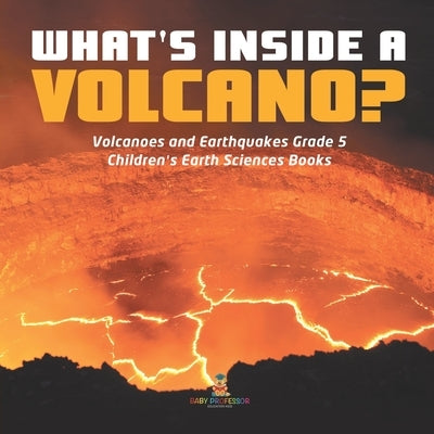 What's Inside a Volcano? Volcanoes and Earthquakes Grade 5 Children's Earth Sciences Books by Baby Professor