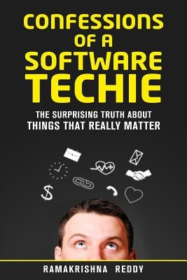 Confessions of a Software Techie: The Surprising Truth about Things that Really Matter by Reddy, Ramakrishna