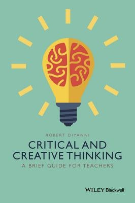 Critical and Creative Thinking: A Brief Guide for Teachers by DiYanni, Robert