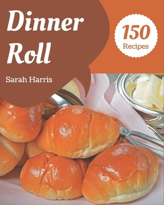 150 Dinner Roll Recipes: I Love Dinner Roll Cookbook! by Harris, Sarah