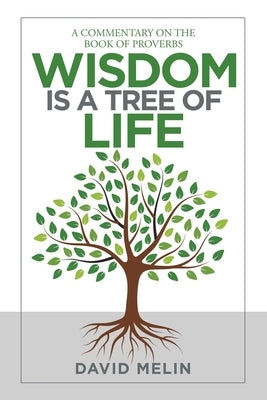 Wisdom Is a Tree of Life: A Commentary on the Book of Proverbs by Melin, David