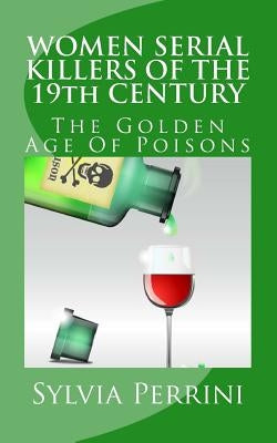 WOMEN SERIAL KILLERS OF THE 19th CENTURY: The Golden Age Of Poisons by Perrini, Sylvia