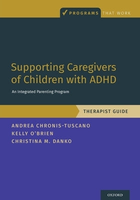 Supporting Caregivers of Children with ADHD: An Integrated Parenting Program, Therapist Guide by Chronis-Tuscano, Andrea