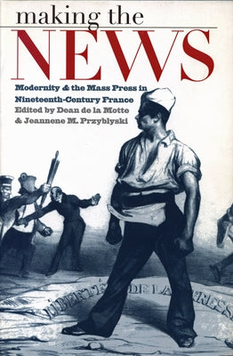 Making the News: Modernity and the Mass Press in Nineteenth-Century France by de la Motte, Dean