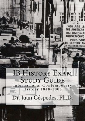IB History Exam Study Guide: International Contemporary History 1848-2008 by Cespedes Ph. D., Juan R.