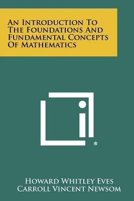 An Introduction To The Foundations And Fundamental Concepts Of Mathematics by Eves, Howard Whitley