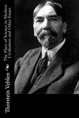 The Place of Science in Modern Civilisation and Other Essays by Veblen, Thorstein