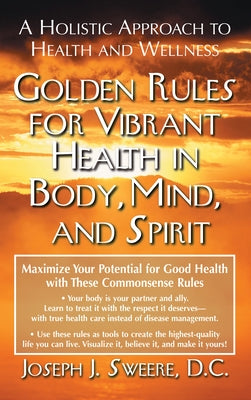 Golden Rules for Vibrant Health in Body, Mind, and Spirit: A Holistic Approach to Health and Wellness by Sweere, Joseph J.